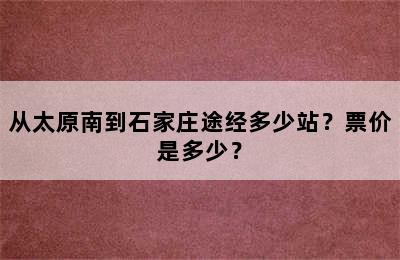 从太原南到石家庄途经多少站？票价是多少？
