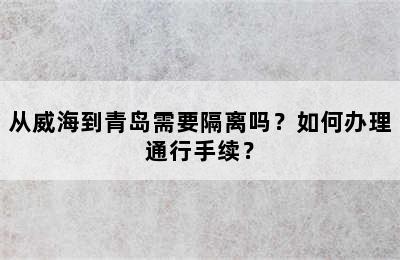 从威海到青岛需要隔离吗？如何办理通行手续？