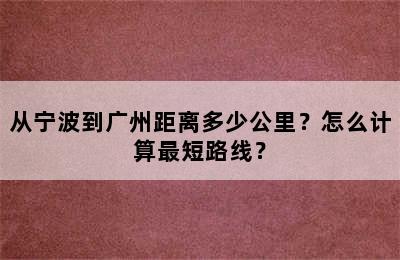 从宁波到广州距离多少公里？怎么计算最短路线？