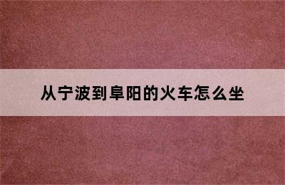 从宁波到阜阳的火车怎么坐