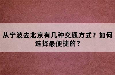 从宁波去北京有几种交通方式？如何选择最便捷的？