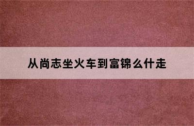 从尚志坐火车到富锦么什走