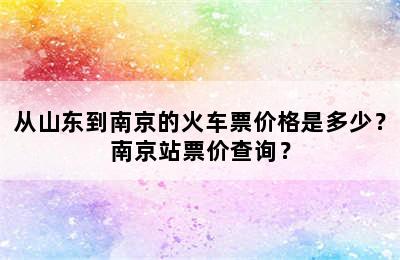 从山东到南京的火车票价格是多少？南京站票价查询？