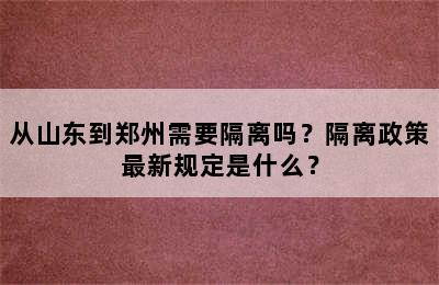 从山东到郑州需要隔离吗？隔离政策最新规定是什么？