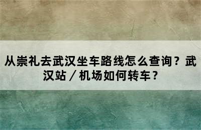 从崇礼去武汉坐车路线怎么查询？武汉站／机场如何转车？