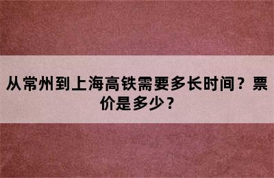 从常州到上海高铁需要多长时间？票价是多少？