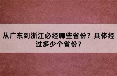 从广东到浙江必经哪些省份？具体经过多少个省份？