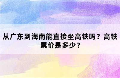 从广东到海南能直接坐高铁吗？高铁票价是多少？