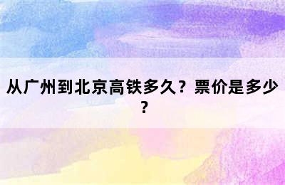 从广州到北京高铁多久？票价是多少？