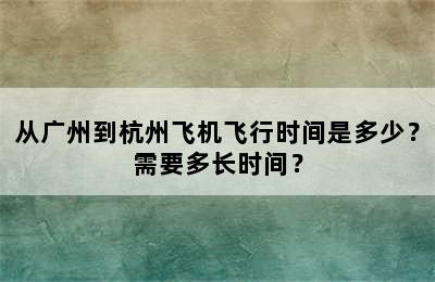 从广州到杭州飞机飞行时间是多少？需要多长时间？