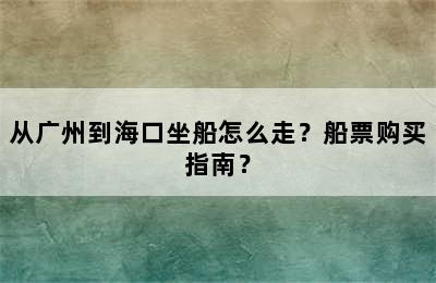 从广州到海口坐船怎么走？船票购买指南？