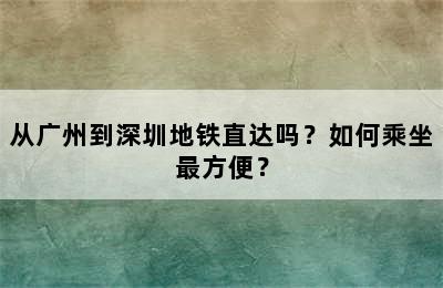 从广州到深圳地铁直达吗？如何乘坐最方便？