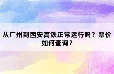 从广州到西安高铁正常运行吗？票价如何查询？