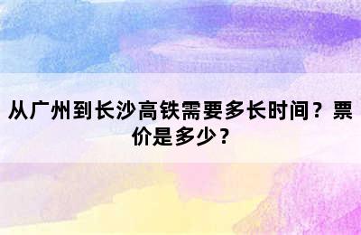 从广州到长沙高铁需要多长时间？票价是多少？