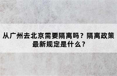 从广州去北京需要隔离吗？隔离政策最新规定是什么？