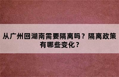 从广州回湖南需要隔离吗？隔离政策有哪些变化？