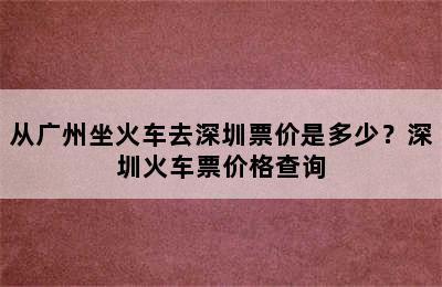 从广州坐火车去深圳票价是多少？深圳火车票价格查询