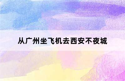 从广州坐飞机去西安不夜城