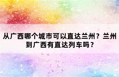 从广西哪个城市可以直达兰州？兰州到广西有直达列车吗？