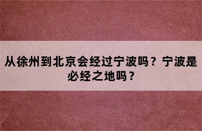 从徐州到北京会经过宁波吗？宁波是必经之地吗？