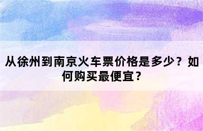 从徐州到南京火车票价格是多少？如何购买最便宜？