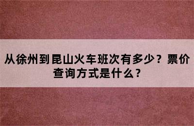 从徐州到昆山火车班次有多少？票价查询方式是什么？