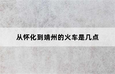 从怀化到靖州的火车是几点
