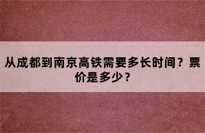 从成都到南京高铁需要多长时间？票价是多少？