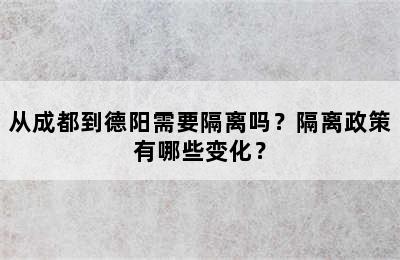 从成都到德阳需要隔离吗？隔离政策有哪些变化？