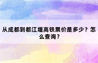 从成都到都江堰高铁票价是多少？怎么查询？