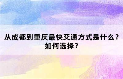 从成都到重庆最快交通方式是什么？如何选择？