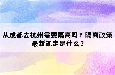 从成都去杭州需要隔离吗？隔离政策最新规定是什么？