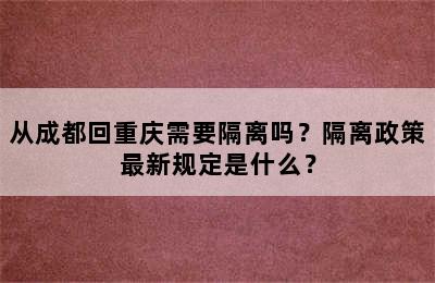 从成都回重庆需要隔离吗？隔离政策最新规定是什么？