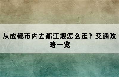 从成都市内去都江堰怎么走？交通攻略一览