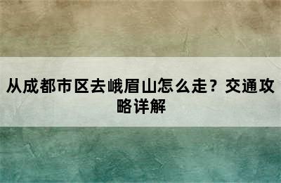 从成都市区去峨眉山怎么走？交通攻略详解