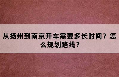 从扬州到南京开车需要多长时间？怎么规划路线？