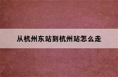 从杭州东站到杭州站怎么走