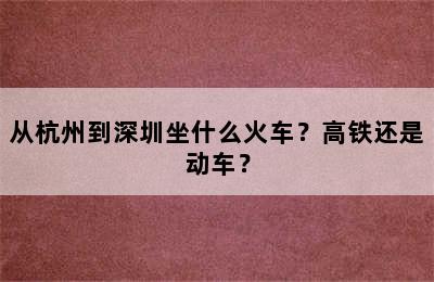 从杭州到深圳坐什么火车？高铁还是动车？