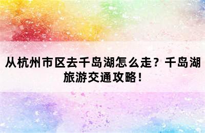 从杭州市区去千岛湖怎么走？千岛湖旅游交通攻略！