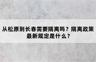 从松原到长春需要隔离吗？隔离政策最新规定是什么？