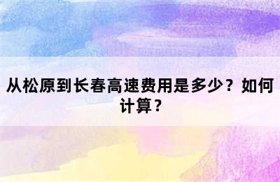 从松原到长春高速费用是多少？如何计算？