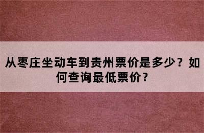 从枣庄坐动车到贵州票价是多少？如何查询最低票价？