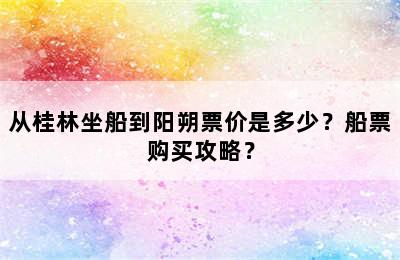 从桂林坐船到阳朔票价是多少？船票购买攻略？