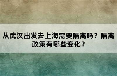 从武汉出发去上海需要隔离吗？隔离政策有哪些变化？