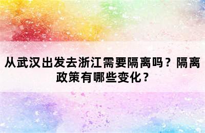 从武汉出发去浙江需要隔离吗？隔离政策有哪些变化？