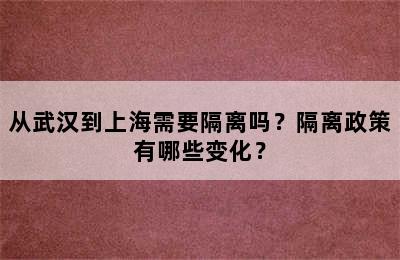 从武汉到上海需要隔离吗？隔离政策有哪些变化？