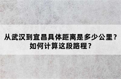从武汉到宜昌具体距离是多少公里？如何计算这段路程？