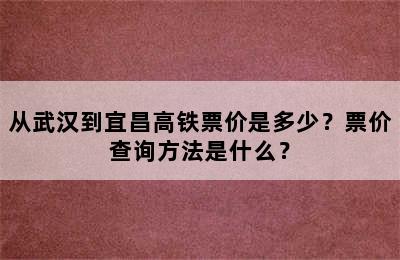 从武汉到宜昌高铁票价是多少？票价查询方法是什么？