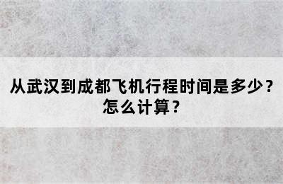 从武汉到成都飞机行程时间是多少？怎么计算？
