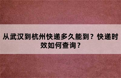 从武汉到杭州快递多久能到？快递时效如何查询？